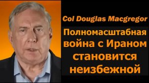Полковник Дуг Макгрегор: Полномасштабная война с Ираном становится неизбежной