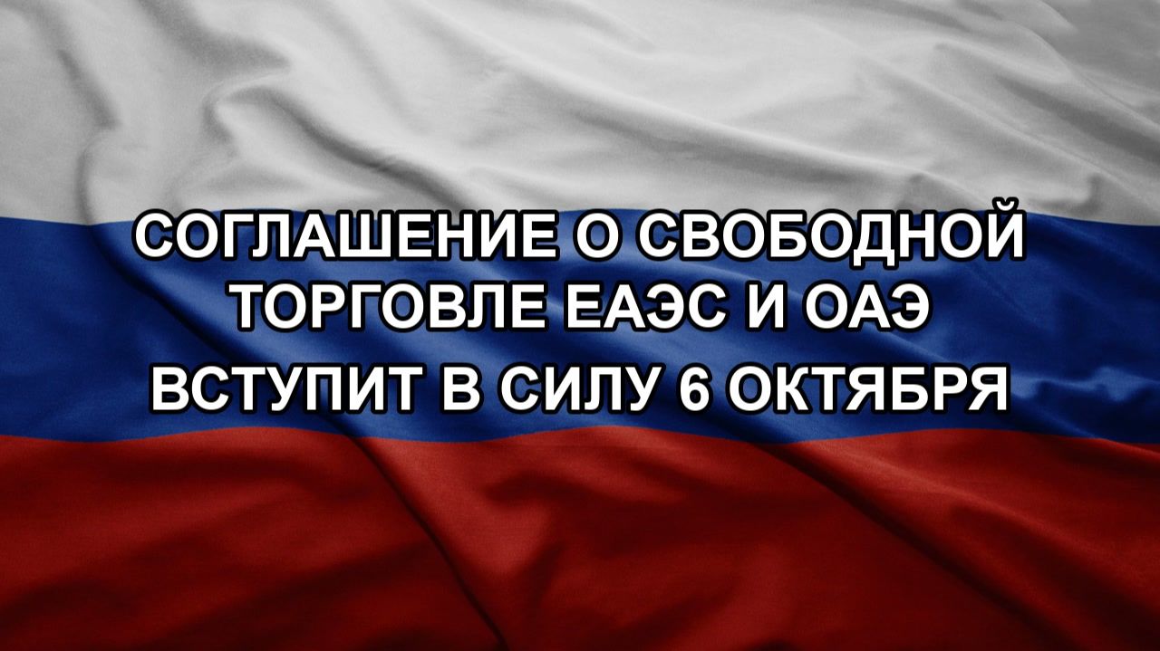 Соглашение о свободной торговле ЕАЭС и ОАЭ вступит в силу 6 октября