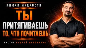 КЛЮЧИ МУДРОСТИ «Ты притягиваешь то, что почитаешь» Пастор Андрей Шаповалов.mkv