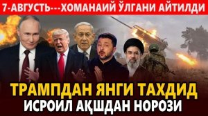 🍿 7-АВГУСТЬ---ХОМАНАИЙ ЎЛГАНИ АЙТИЛДИ || ТРАМПДАН ЯНГИ ТАХДИД-ИСРОИЛ АҚШДАН НОРОЗИ.