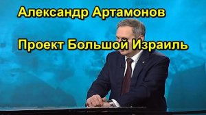 Александр Артамонов Проект Большой Израиль