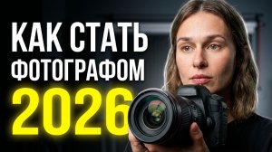 КАК СТАТЬ ФОТОГРАФОМ В 2026 ГОДУ