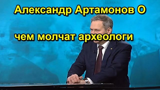 Александр Артамонов О чем молчат археологи