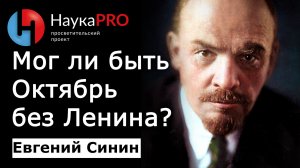 Роль личности в истории или был бы Октябрь без Ленина? – историк Евгений Синин | История СССР