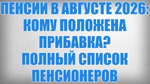 ПЕНСИИ В АВГУСТЕ 2026 КОМУ ПОЛОЖЕНА ПРИБАВКА ПОЛНЫЙ СПИСОК ПЕНСИОНЕРОВ