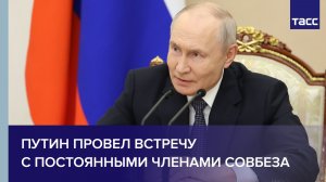 Путин провел встречу с постоянными членами Совбеза
