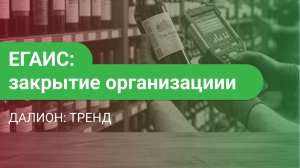 ЕГАИС в ДАЛИОН: ТРЕНД: закрытие организации и списание алкоголя