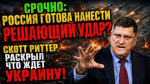 Скотт Риттер: Россия готова нанести решающий удар? Что ждёт Украину