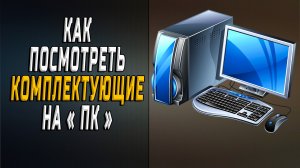 Как посмотреть комплектующие пк