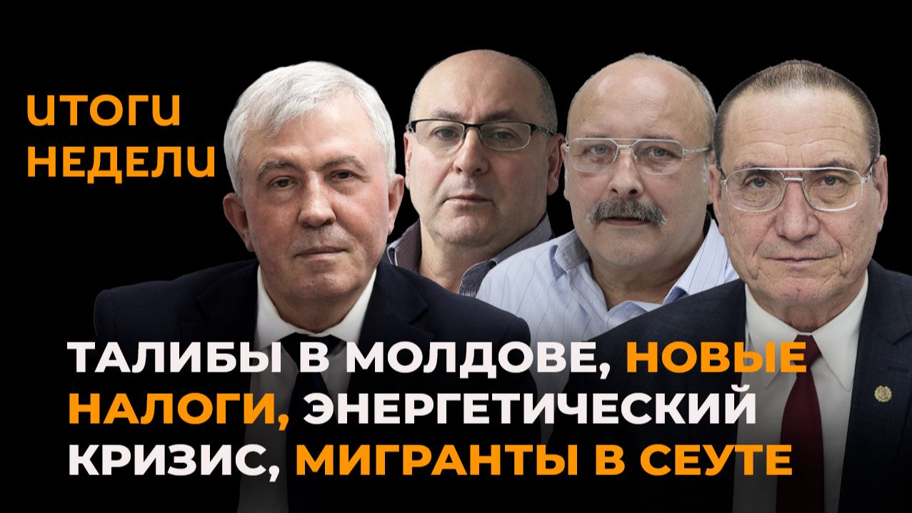 Итоги недели: талибы в Молдове, новые налоги, энергетический кризис, мигранты в Сеуте