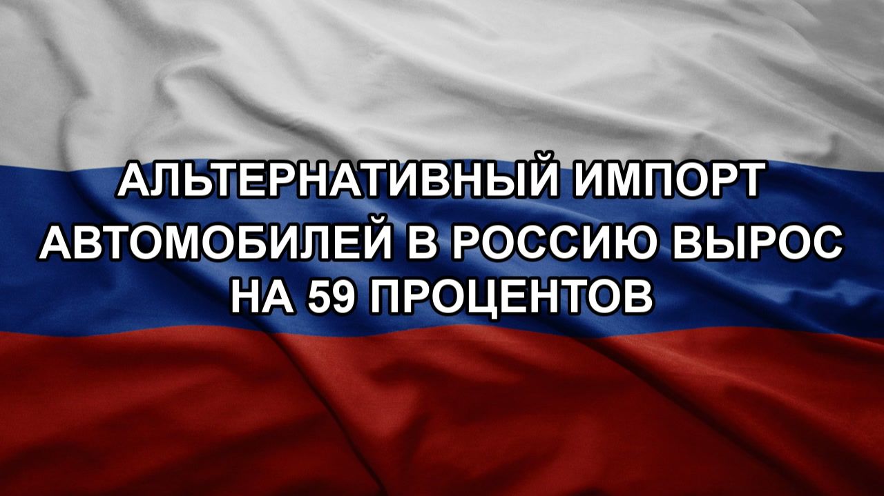 Альтернативный импорт автомобилей в Россию вырос на 59 процентов