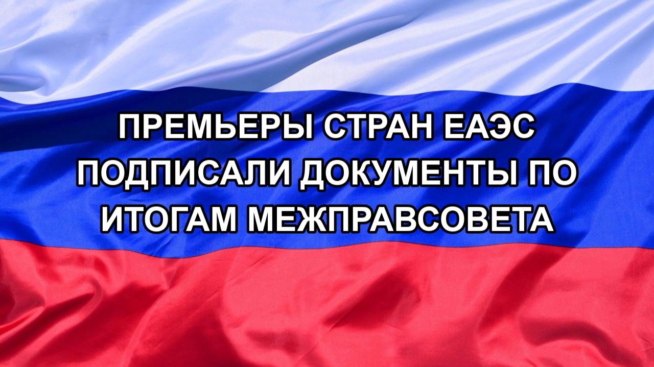 |Н. РФ| Премьеры стран ЕАЭС подписали документы по итогам межправсовета