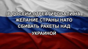В России отреагировали на желание страны НАТО сбивать ракеты над Украиной