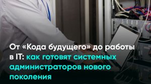 От «Кода будущего» до работы в IТ: как готовят системных администраторов нового поколения