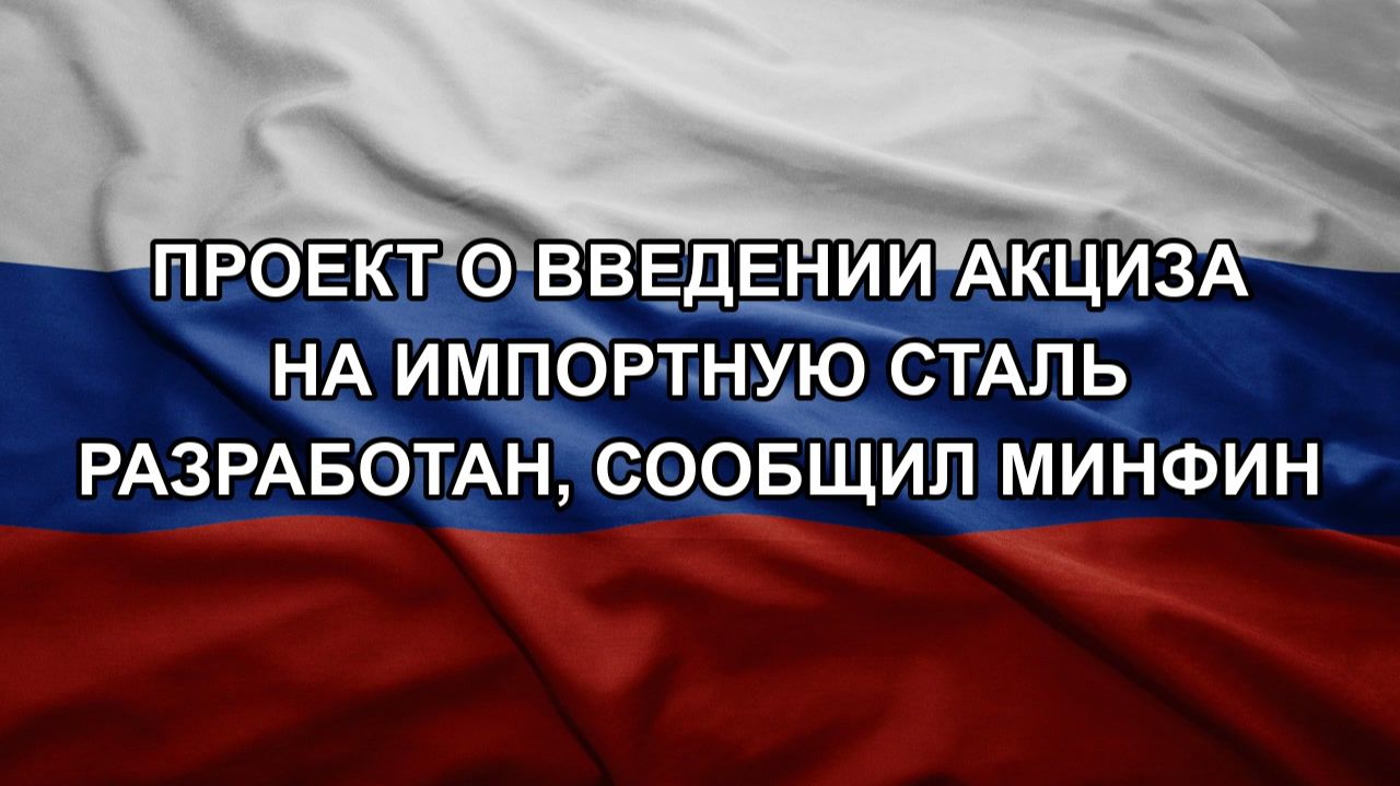 Проект о введении акциза на импортную сталь разработан сообщил Минфин