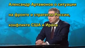 Александр Артамонов о ситуации на фронте и стратегии России, конфликте США и Ирана