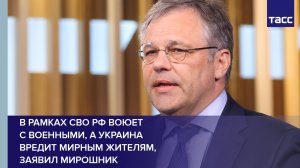 В рамках СВО РФ воюет  с военными, а Украина  вредит мирным жителям,  заявил Мирошник