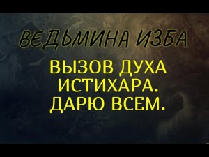 ВЫЗОВ ДУХА ИСТИХАРА..ДАРЮ ВСЕМ..ВЕДЬМИНА ИЗБА & Инга Хосроева