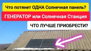 Что потянет ОДНА Солнечная панель? ГЕНЕРАТОР или Солнечная станция. ЧТО ЛУЧШЕ ПРИОБРЕСТИ?