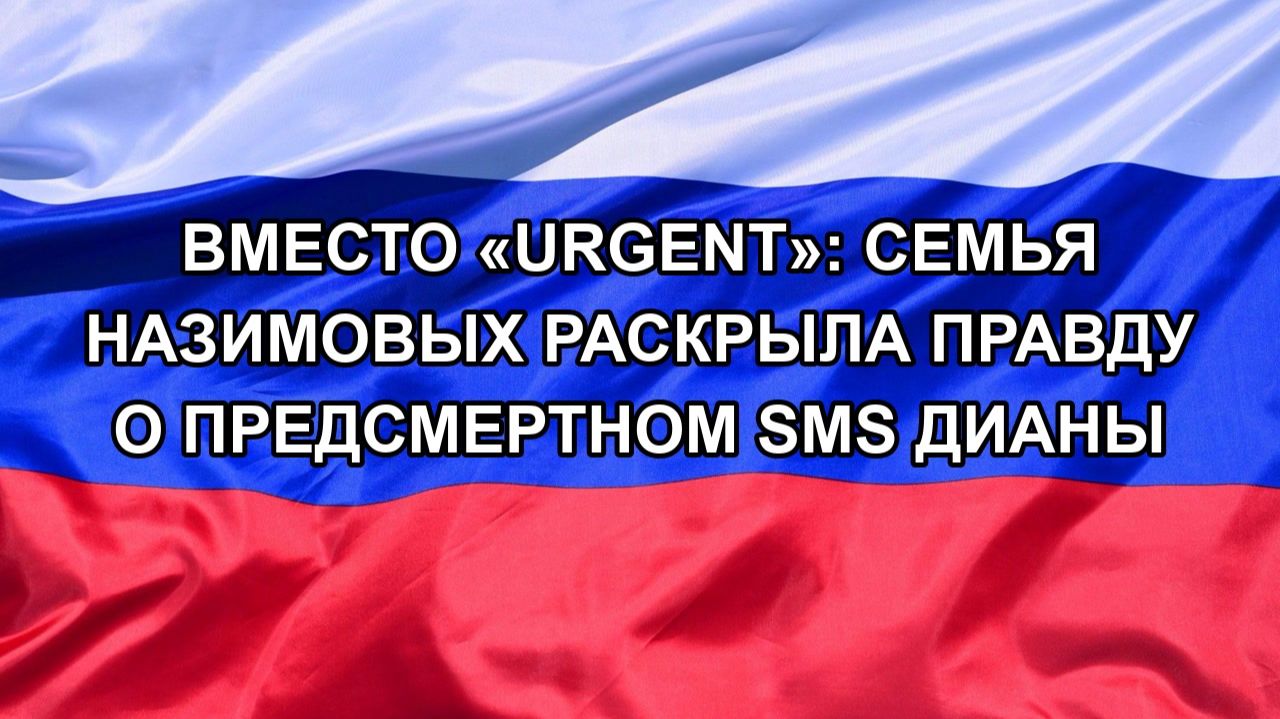 Н. РФ Вместо Urgent: семья Назимовых раскрыла правду о предсмертном SMS Дианы