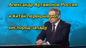 Александр Артамонов Россия и Китай перекрывают кислород западу