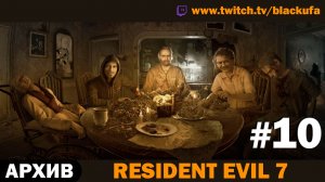 🏚️ СЕМЕЙКА БЕЙКЕРОВ! Resident Evil 7 — Серия #10 [АРХИВ]