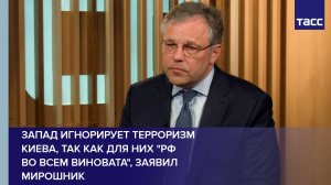 Запад игнорирует терроризм Киева, так как для них «РФ  во всем виновата», заявил Мирошник