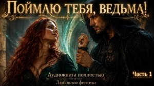 ЛЮБОВНЫЙ РОМАН | Поймаю тебя, ведьма! | Часть 1 АУДИОКНИГИ фентези | слушать полностью