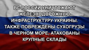 ВС России уничтожают железнодорожную инфраструктуру Украины. Также повреждены сухогрузы в Черном м