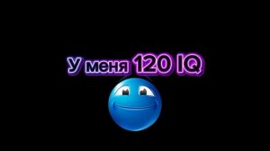 У меня 120 IQ 😎✌️