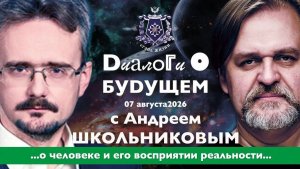Диалоги о БУДУЩЕМ с Андреем ШКОЛЬНИКОВЫМ. 07 августа 2026. О человеке и его восприятии реальности