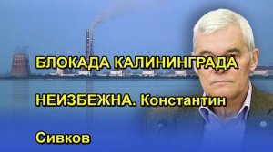 БЛОКАДА КАЛИНИНГРАДА НЕИЗБЕЖНА. Константин Сивков