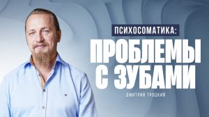 ПСИХОСОМАТИКА: ПРОБЛЕМЫ С ЗУБАМИ. Дмитрий Троцкий
