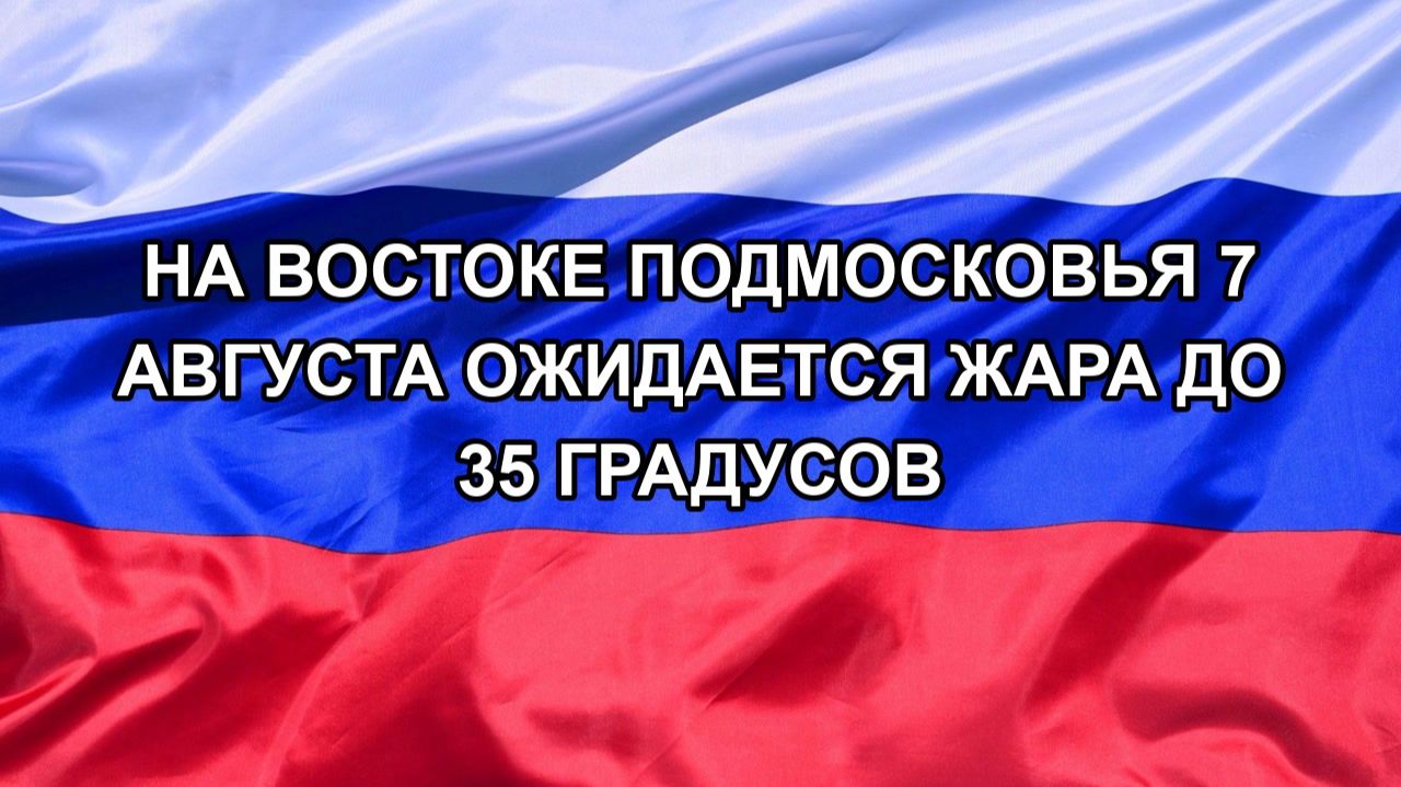 |Н. РФ| На востоке Подмосковья 7 августа ожидается жара до 35 градусов