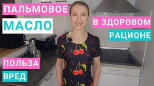 ПАЛЬМОВОЕ МАСЛО: ЧЕМ ВРЕДНО? ГДЕ СОДЕРЖИТСЯ ПАЛЬМОВОЕ МАСЛО? Можно ли есть пальмовое масло?