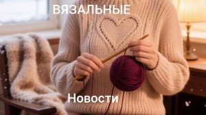 ВЯЗАЛЬНЫЕ НОВОСТИ КРЮЧОК И СПИЦЫ