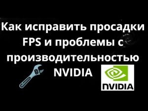 Как исправить просадки FPS и проблемы с производительностью NVIDIA - Полный гайд