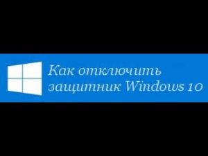 КАК ОТКЛЮЧИТЬ ЗАЩИТНИК WINDOWS 10