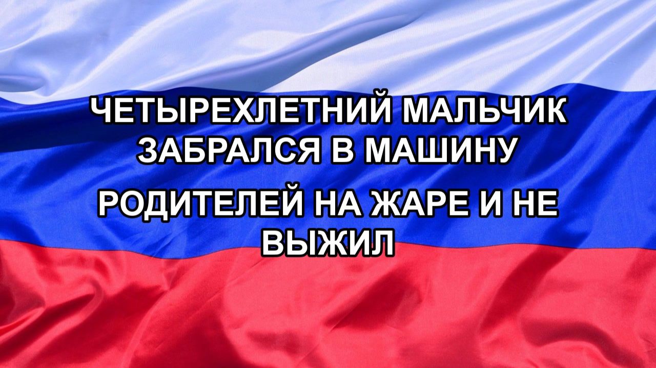 Н. РФ Четырехлетний мальчик забрался в машину родителей на жаре и не выжил