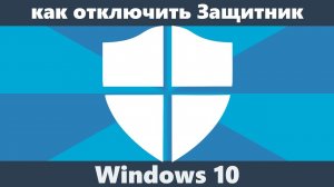 Как отключить защитник Windows 10 (новое)