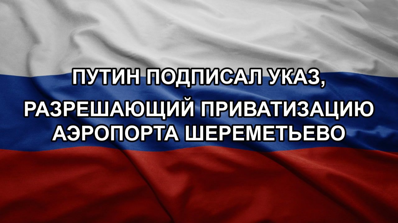 Путин подписал указ разрешающий приватизацию аэропорта Шереметьево
