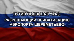 Путин подписал указ, разрешающий приватизацию аэропорта Шереметьево