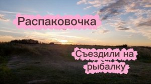 РАСПАКОВКА ВБ И НЕ ТОЛЬКО|СЪЕЗДИЛИ НА РЫБАЛКУ🤭|ДЕРЕВЕНСКАЯ ЖИЗНЬ