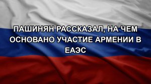 Пашинян рассказал, на чем основано участие Армении в ЕАЭС