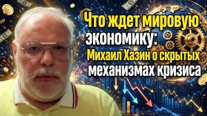 Что ждет мировую экономику: Михаил Хазин о скрытых механизмах кризиса