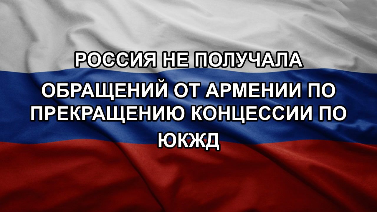 Россия не получала обращений от Армении по прекращению концессии по ЮКЖД