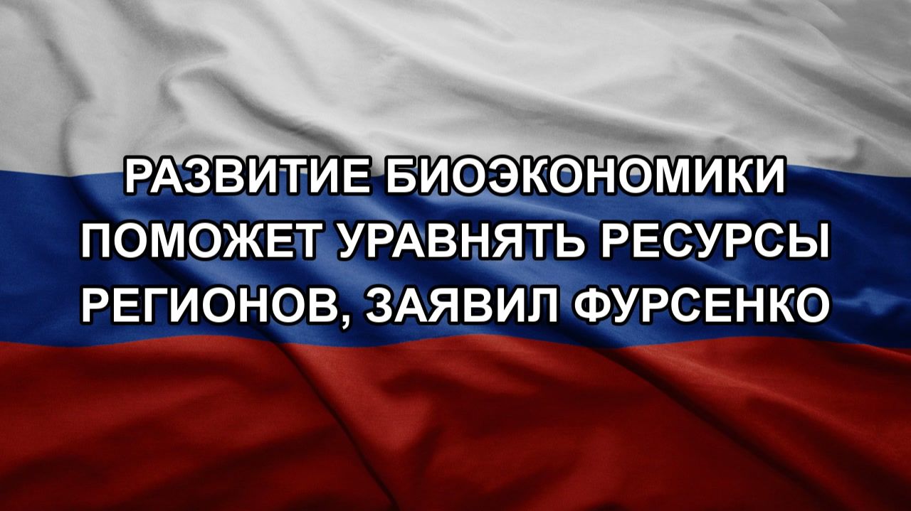 Развитие биоэкономики поможет уравнять ресурсы регионов заявил Фурсенко