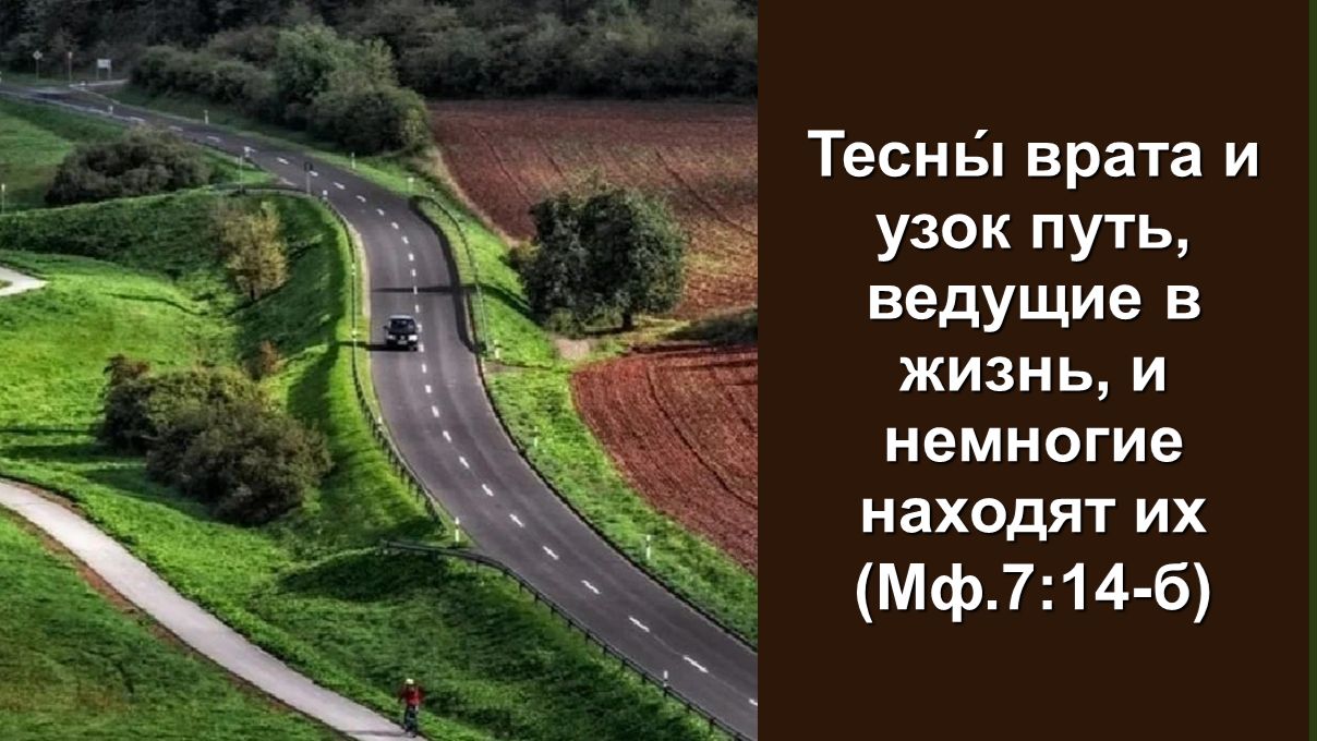 Тесны́ врата и узок путь, ведущие в жизнь, и немногие находят их (Мф.7:14-б)