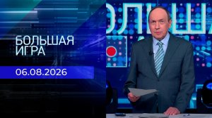Большая игра. Часть 1. Выпуск от 06.08.2026