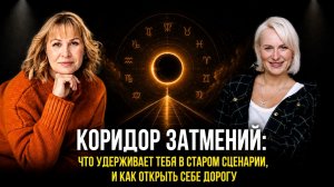 КОРИДОР ЗАТМЕНИЙ: что удерживает тебя в старом сценарии, и как открыть себе дорогу